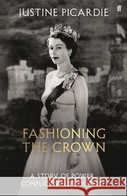 Fashioning the Crown: A Story of Power, Conflict and Couture Justine Picardie 9780571394289