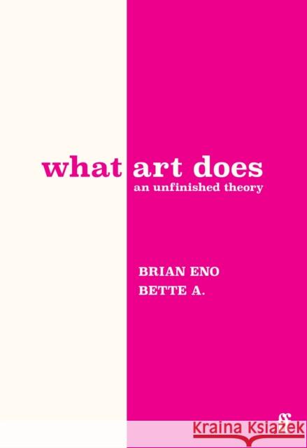 What Art Does: An Unfinished Theory Brian Eno Bette Adriaanse 9780571395514 Faber & Faber