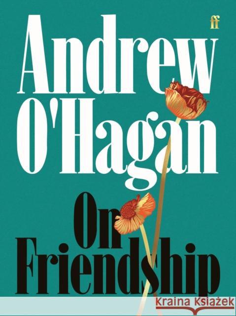 On Friendship: From the author of the Sunday Times bestseller Caledonian Road Andrew O'Hagan 9780571397471