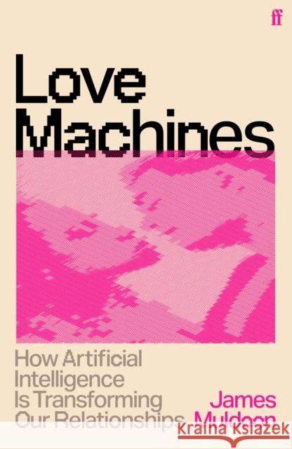 Love Machines: How Artificial Intelligence is Transforming Our Relationships James Muldoon 9780571399277