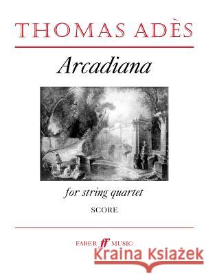 Arcadiana: For String Quartet Thomas Ades   9780571515189 Faber Music Ltd