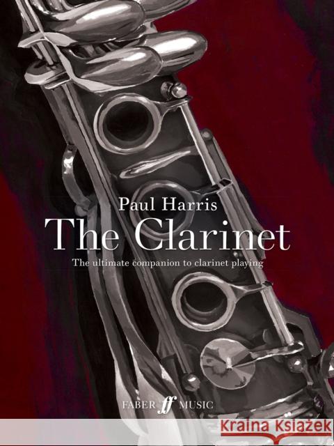 Paul Harris: The Clarinet: The ultimate companion to clarinet playing Paul Harris 9780571542185 Faber Music Ltd
