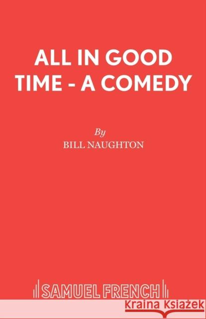 All In Good Time - A Comedy Naughton, Bill 9780573010118 SAMUEL FRENCH LTD