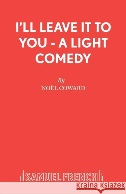 I'll Leave It To You - A Light Comedy Coward, Noël 9780573011993