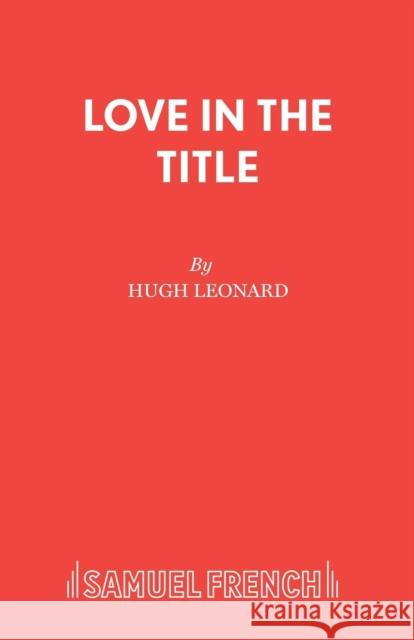 Love in the Title Hugh Leonard 9780573018893 Samuel French Ltd