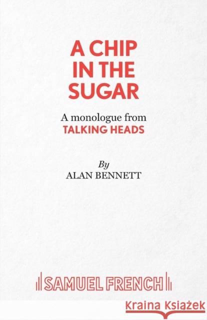 A Chip in the Sugar - A monologue from Talking Heads Bennett, Alan 9780573042126 Samuel French Ltd