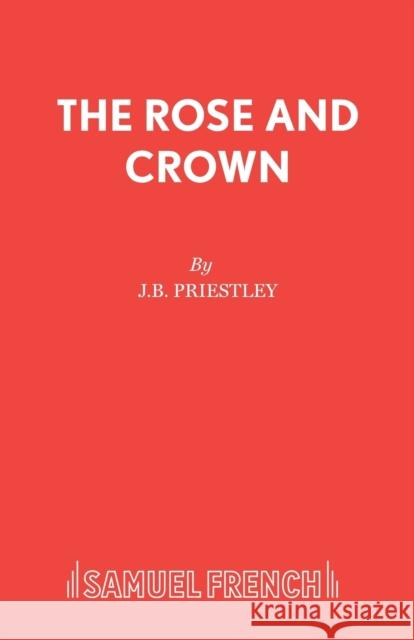 The Rose and Crown J. B. Priestley 9780573062308 Samuel French Ltd