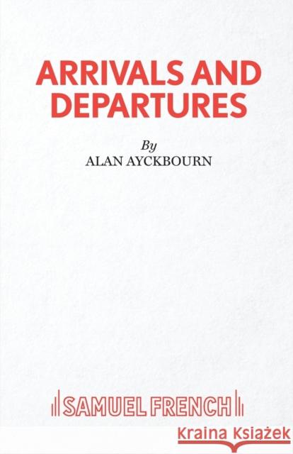 Arrivals and Departures Alan Ayckbourn 9780573113574 Samuel French Ltd