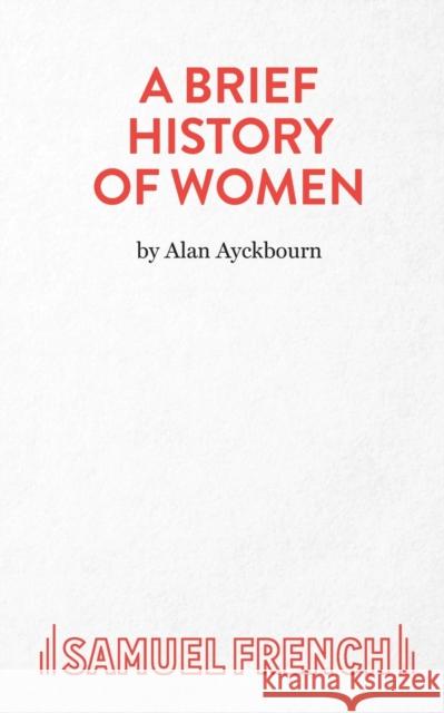 A Brief History of Women Alan Ayckbourn 9780573116704 Samuel French Ltd