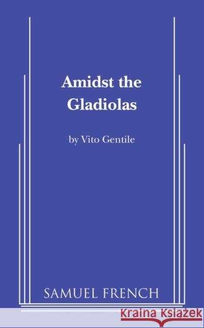 Amidst the Gladiolas Vito Gentile 9780573605710 Samuel French Trade