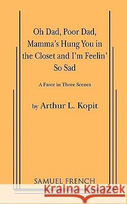 Oh Dad, Poor Dad, Mamma's Hung You in the Closet and I'm Feelin' So Sad Arthur L. Kopit 9780573613333