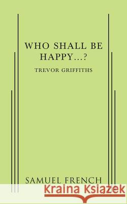 Who Shall Be Happy...? Trevor Griffiths 9780573626258