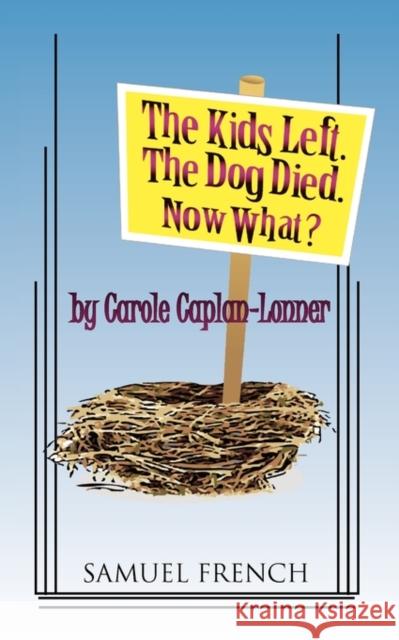 The Kids Left. the Dog Died. Now What? Carole Caplan-Lonner 9780573698330 Samuel French Trade