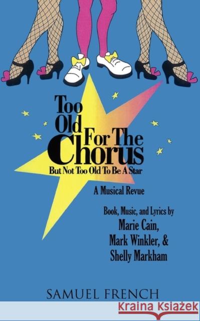 Too Old for the Chorus But Not Too Old to Be a Star Marie Cain Mark Winkler Shelly Markham 9780573699047 Samuel French Trade