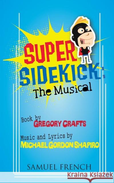 Super Sidekick: The Musical Gregory Crafts Michael Gordon Shapiro 9780573700965 Samuel French Trade