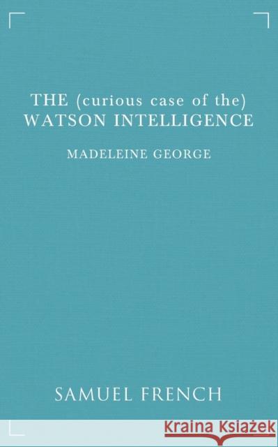 The (curious case of the) Watson Intelligence Madeleine George 9780573703010 Samuel French Ltd