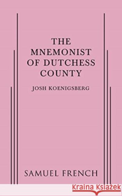 The Mnemonist of Dutchess County Josh Koenigsberg   9780573704918 Samuel French, Inc.