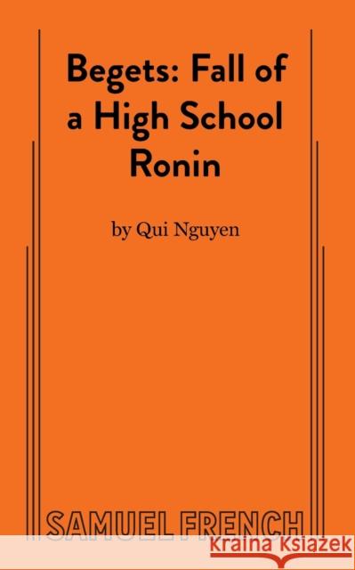 Begets: Fall of a High School Ronin Qui Nguyen 9780573705120 Samuel French Ltd