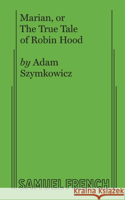 Marian, or The True Tale of Robin Hood Szymkowicz, Adam 9780573706578 Samuel French, Inc.