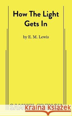 How The Light Gets In E M Lewis   9780573709913 Samuel French, Inc.