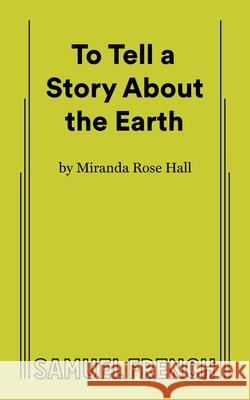 To Tell a Story About the Earth Miranda Rose Hall 9780573711589 Concord Theatricals