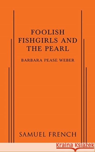 Foolish Fishgirls and the Pearl Barbara Pease Weber   9780573799822 Samuel French, Inc.