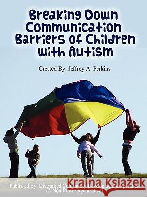 Breaking Down Communication Barriers of Children with Autism Jeffrey Perkins 9780578001296 Diversified Community Development Corporation
