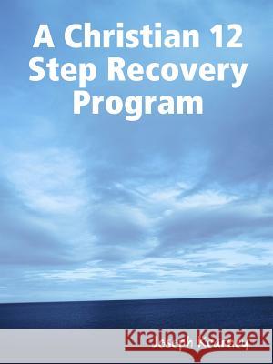 A Christian 12 Step Recovery Program Joseph Kearney 9780578002569