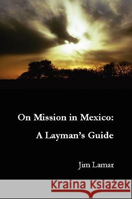 On Mission in Mexico: A Layman's Guide Jim Lamar 9780578003894