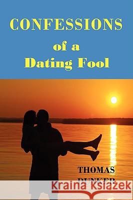 Confessions of a Dating Fool Thomas Dunker 9780578003917 Stormy River Publishing