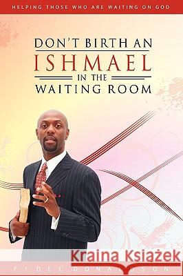 Don't Birth an Ishmael in the Waiting Room Fidel M Donaldson 9780578006390