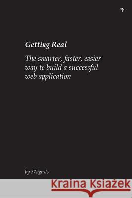 Getting Real: The smarter, faster, easier way to build a successful web application 37signals 9780578012810 37signals