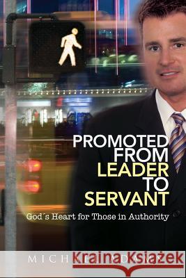 Promoted From Leader To Servant Michael Adams, PhD (University of Technology Sydney Australia) 9780578013787