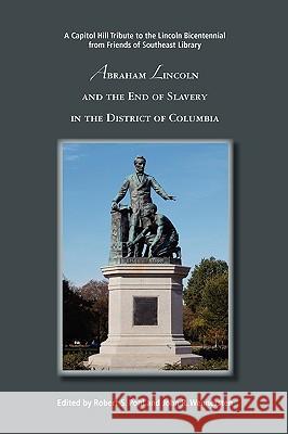 Abraham Lincoln and the End of Slavery in the District of Columbia Robert S. Pohl, John R. Wennersten 9780578016887 Robert S. Pohl