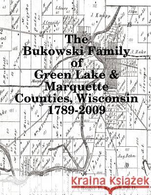 The Bukowski Family in Green Lake & Marquette Counties, Wisconsin 1789-2009 Roger F. Krentz 9780578017105 Roger F. Krentz, PH.D.