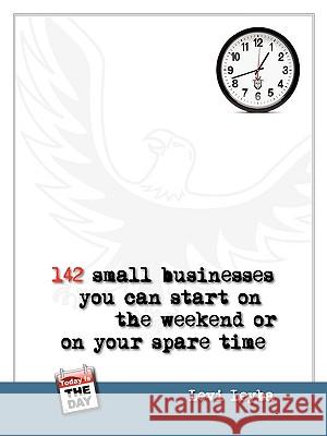 142 Small Businesses You Can Start On The Weekend or On Your Spare Time Levi Leyba 9780578017389