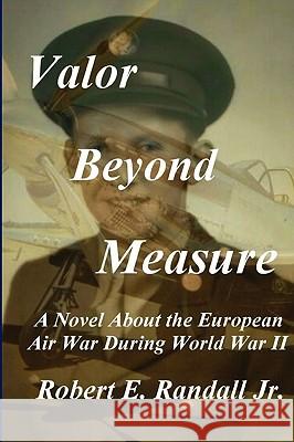 Valor Beyond Measure Robert Randall 9780578019086 Robert E. Randall Jr.