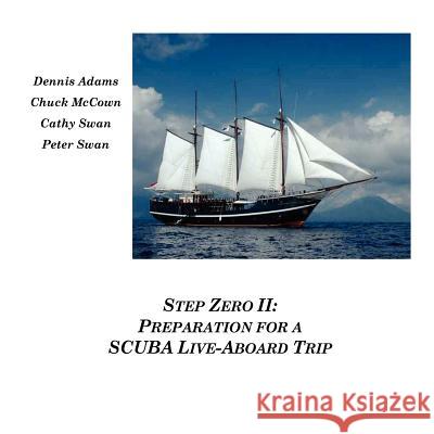Step Zero II: Preparation for a SCUBA Live-Aboard Trip Peter Swan, Cathy Swan, Dennis Adams, Chuck McCown 9780578019437