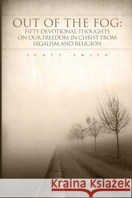Out of the Fog: Fifty Devotional Thoughts on our Freedom in Christ from Legalism and Religion Smith, Scott K. 9780578019758