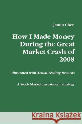 How I Made Money During the Great Market Crash of 2008 Jamin Chen 9780578020709 CCO Inc