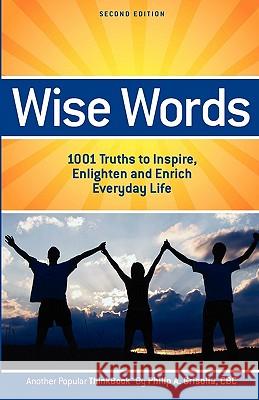 Wise Words: 1001 Truths to Inspire, Enlighten and Enrich Everyday Life - Second Edition Philip A. Grisolia 9780578022048 Philgrisolia.com