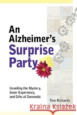 An Alzheimer's Surprise Party: Unveiling the Mystery, Inner Experience, and Gifts of Dementia Tom Richards, Stan Tomandl 9780578022765 INTERACTIVE MEDIA