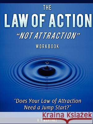 The Law of Action Not Attraction R J Martinez 9780578024530 R J Martinez