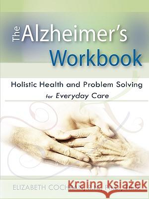 Alzheimer's Workbook, Holistic Health and Problem Solving for Everyday Care Elizabeth Cochran 9780578025988