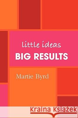 Little Ideas, Big Results Author Martie Byrd 9780578026787