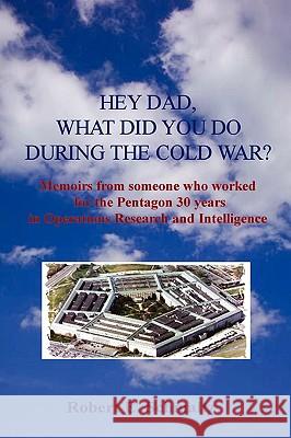 Hey Dad, What Did You Do During the Cold War? Robert Schmaltz 9780578026947
