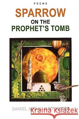 Sparrow on the Prophet's Tomb / Poems Daniel Abdal-Hayy Moore 9780578027654 Ecstatic Exchange