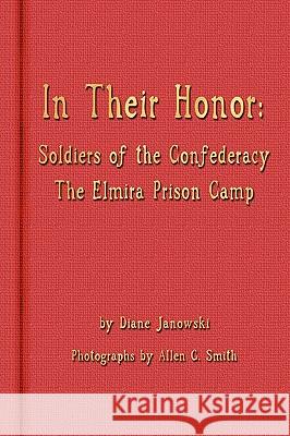 In Their Honor - Soldiers of the Confederacy - The Elmira Prison Camp Diane Janowski 9780578027982
