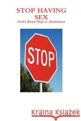 Stop Having Sex - God's Road Map to Abstinence Karen L Green 9780578029108
