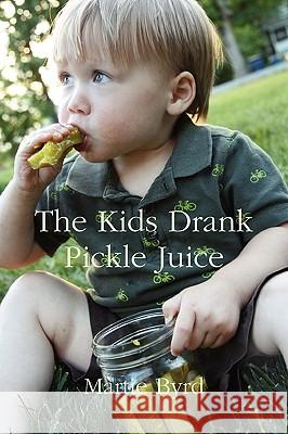 The Kids Drank Pickle Juice Martie Byrd 9780578029771